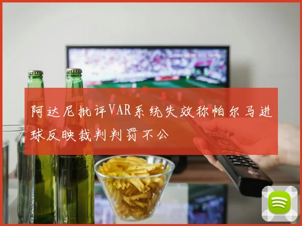 阿达尼批评VAR系统失效称帕尔马进球反映裁判判罚不公