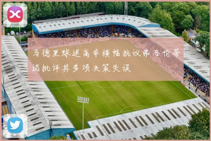 马德里球迷高举横幅抗议弗洛伦蒂诺批评其多项决策失误