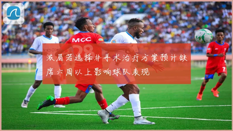 浓眉若选择非手术治疗方案预计缺席六周以上影响球队表现