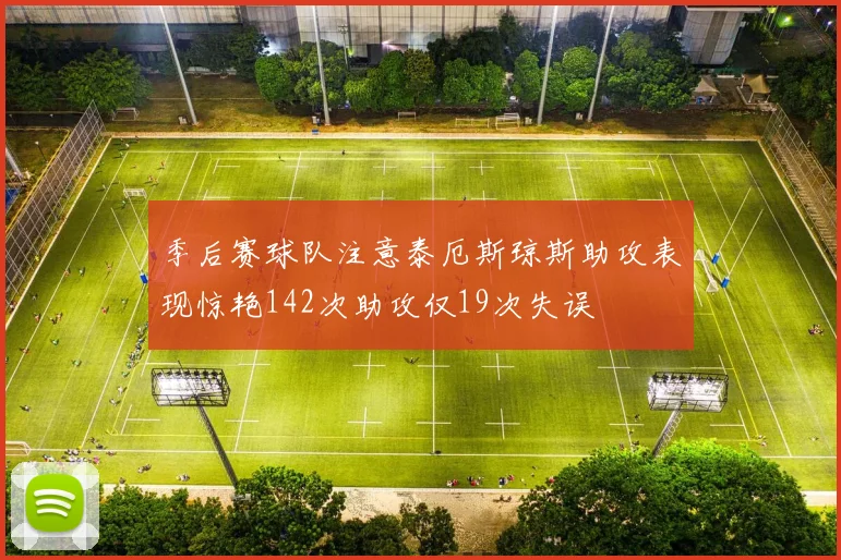 季后赛球队注意泰厄斯琼斯助攻表现惊艳142次助攻仅19次失误