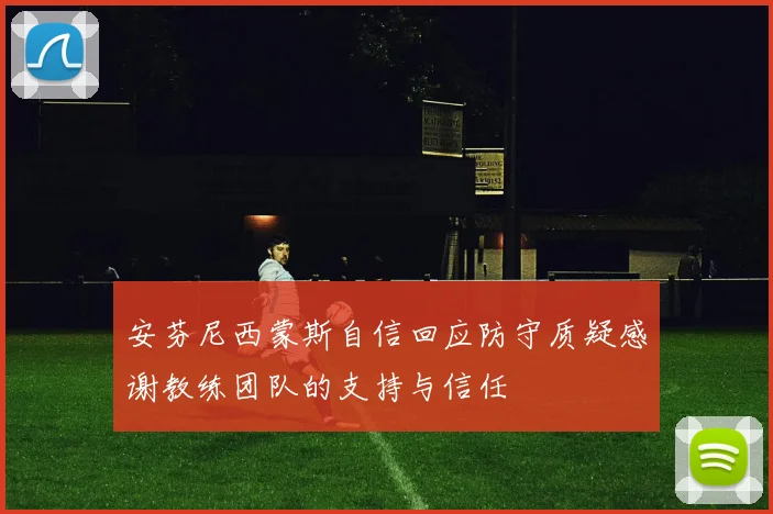 安芬尼西蒙斯自信回应防守质疑感谢教练团队的支持与信任