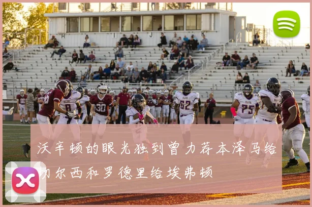 沃辛顿的眼光独到曾力荐本泽马给切尔西和罗德里给埃弗顿