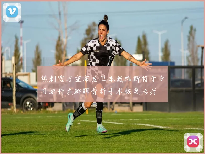 热刺官方宣布后卫本戴维斯将于今日进行左脚踝骨折手术恢复治疗